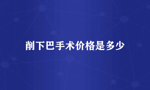 削下巴手术价格是多少