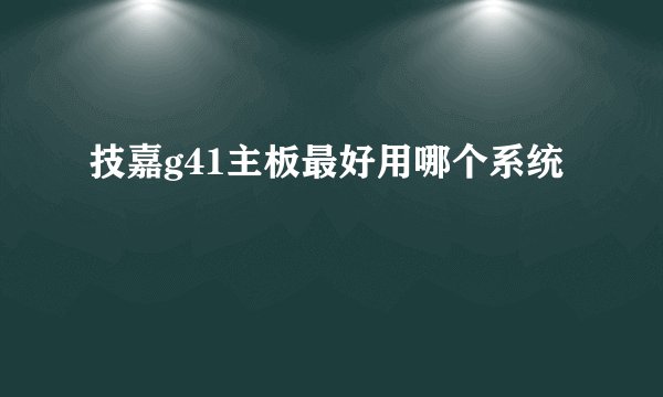 技嘉g41主板最好用哪个系统