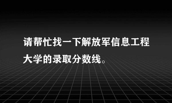 请帮忙找一下解放军信息工程大学的录取分数线。