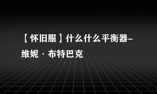 【怀旧服】什么什么平衡器-维妮·布特巴克