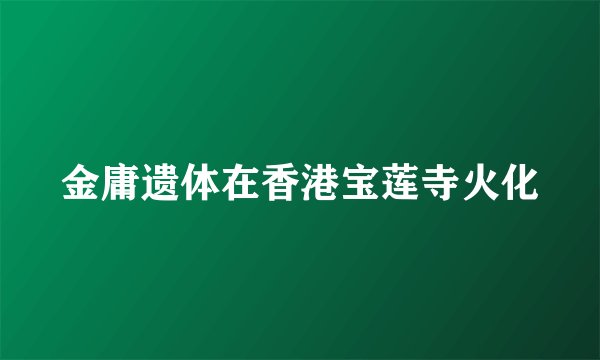 金庸遗体在香港宝莲寺火化