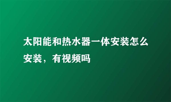 太阳能和热水器一体安装怎么安装，有视频吗