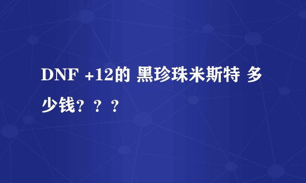 DNF +12的 黑珍珠米斯特 多少钱？？？