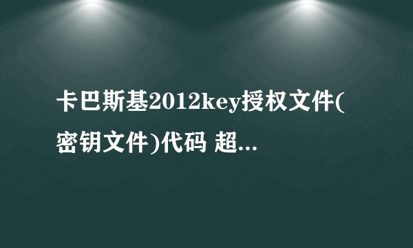 卡巴斯基2012key授权文件(密钥文件)代码 超方便 自己合成的 放在文本文件里，然后重命名：