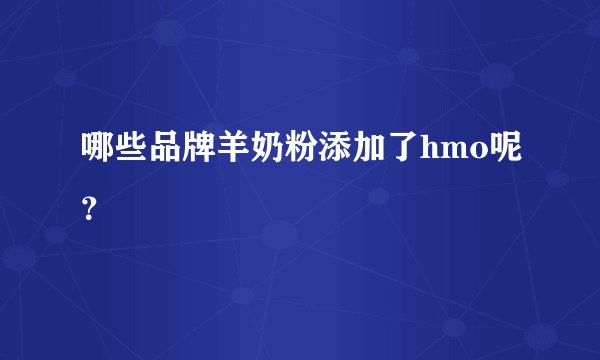 哪些品牌羊奶粉添加了hmo呢？