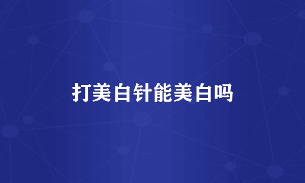 打美白针能美白吗