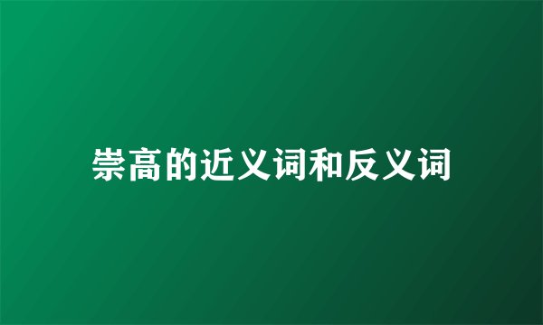 崇高的近义词和反义词
