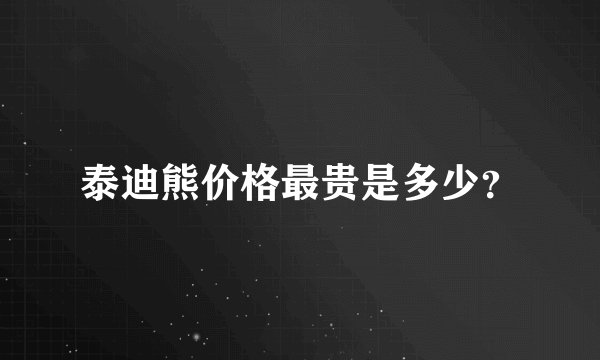 泰迪熊价格最贵是多少？