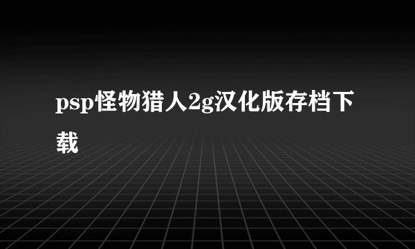 psp怪物猎人2g汉化版存档下载