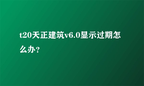 t20天正建筑v6.0显示过期怎么办?