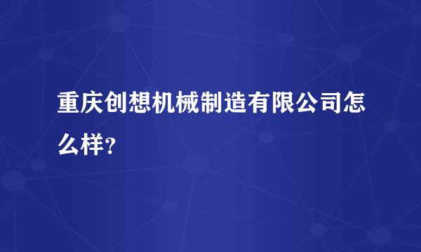 重庆创想机械制造有限公司怎么样？