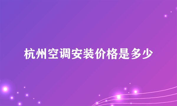 杭州空调安装价格是多少