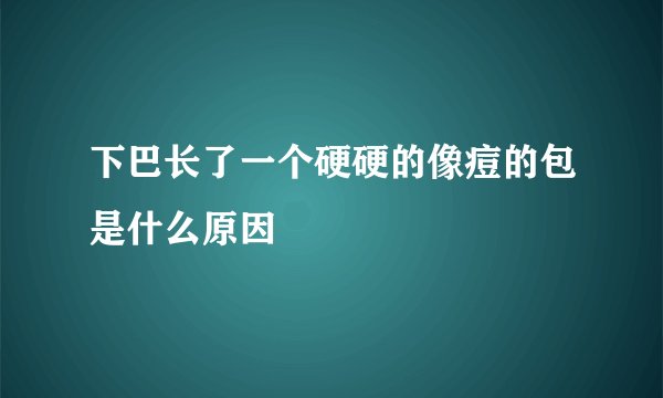 下巴长了一个硬硬的像痘的包是什么原因
