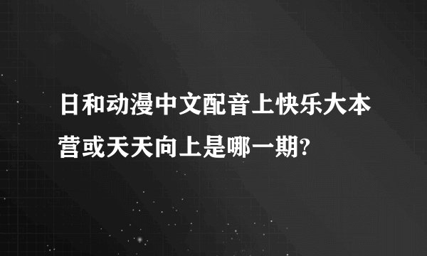 日和动漫中文配音上快乐大本营或天天向上是哪一期?