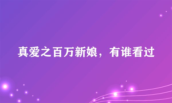 真爱之百万新娘，有谁看过