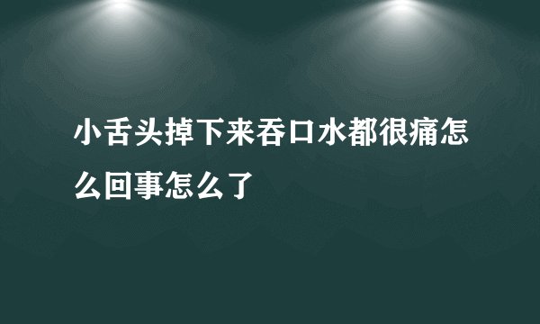 小舌头掉下来吞口水都很痛怎么回事怎么了