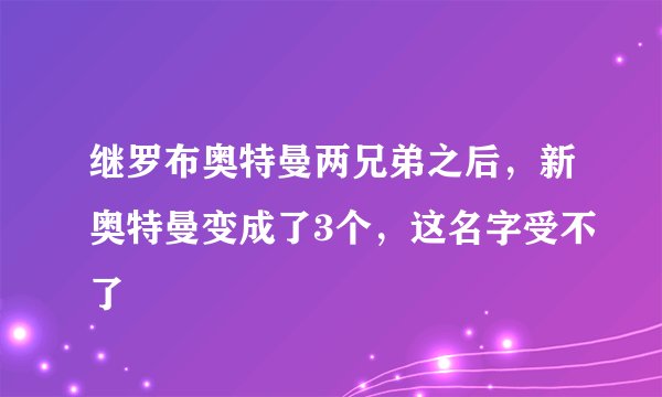 继罗布奥特曼两兄弟之后,新奥特曼变成了3个,这名字受不了