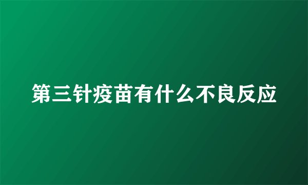 第三针疫苗有什么不良反应