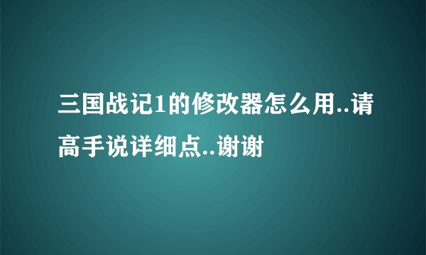 三国战记1的修改器怎么用..请高手说详细点..谢谢