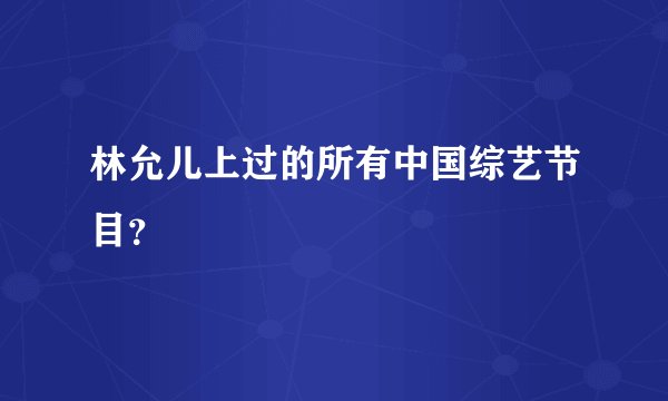 林允儿上过的所有中国综艺节目？