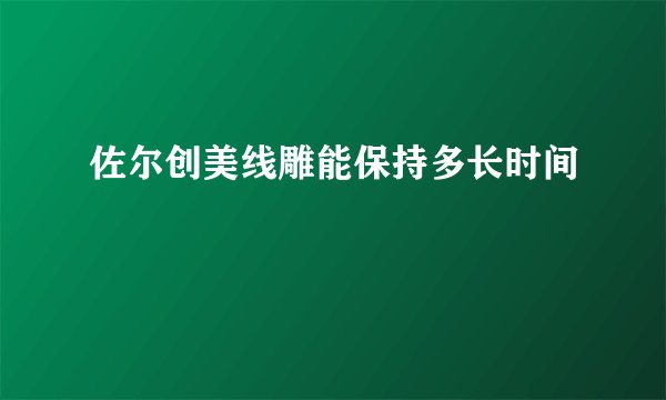 佐尔创美线雕能保持多长时间