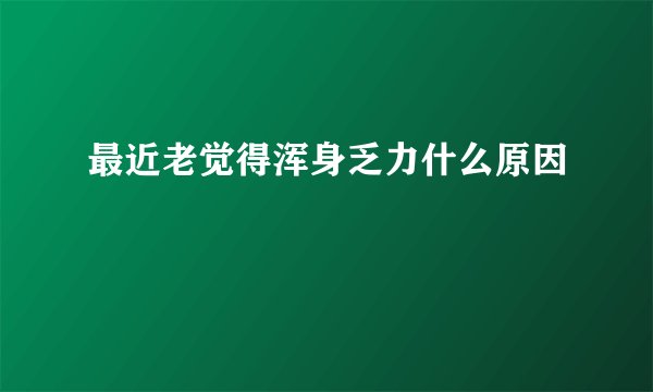 最近老觉得浑身乏力什么原因
