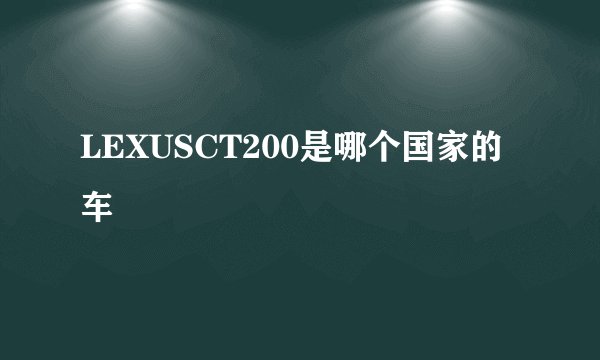 LEXUSCT200是哪个国家的车