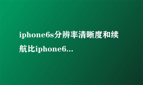 iphone6s分辨率清晰度和续航比iphone6splus差多少