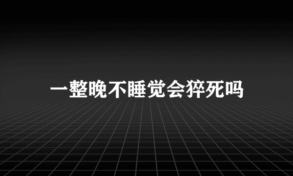 一整晚不睡觉会猝死吗