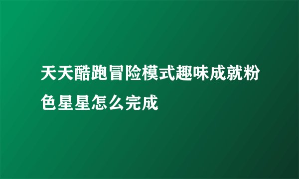 天天酷跑冒险模式趣味成就粉色星星怎么完成