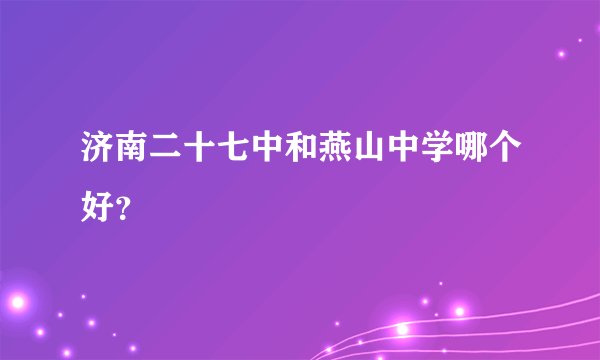 济南二十七中和燕山中学哪个好？