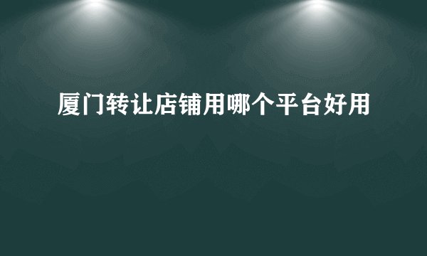 厦门转让店铺用哪个平台好用