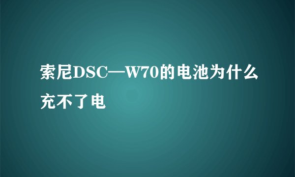 索尼DSC—W70的电池为什么充不了电