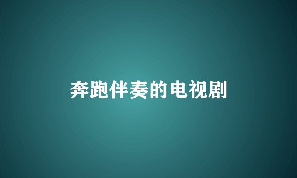 奔跑伴奏的电视剧