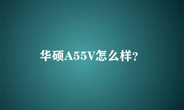 华硕A55V怎么样?