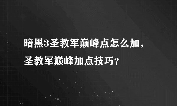 暗黑3圣教军巅峰点怎么加,圣教军巅峰加点技巧?