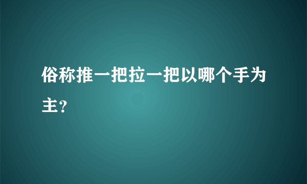 俗称推一把拉一把以哪个手为主？