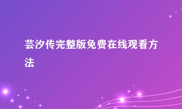 芸汐传完整版免费在线观看方法