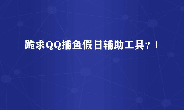 跪求QQ捕鱼假日辅助工具？|