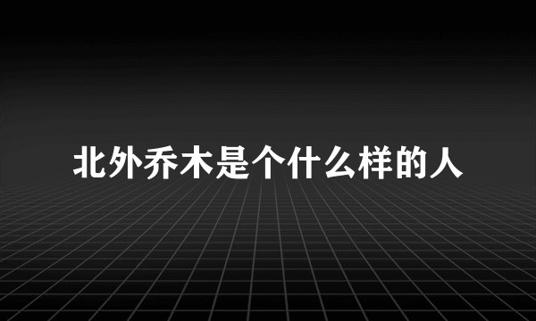 北外乔木是个什么样的人