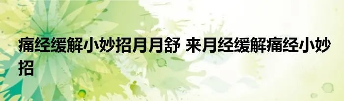 痛经缓解小妙招月月舒 来月经缓解痛经小妙招
