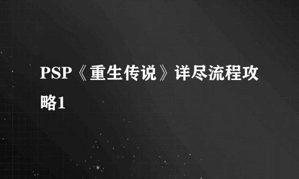 PSP《重生传说》详尽流程攻略1