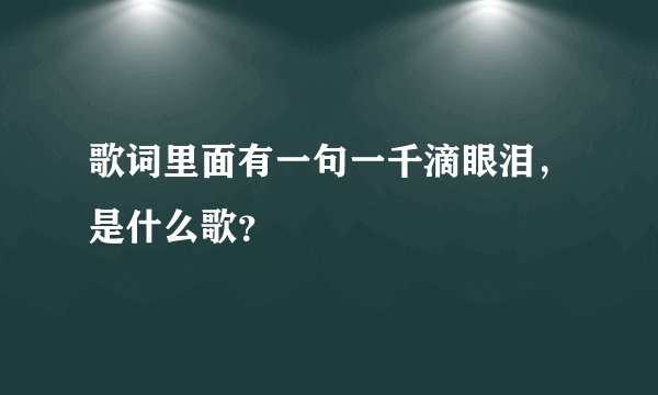 歌词里面有一句一千滴眼泪,是什么歌?