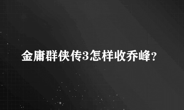 金庸群侠传3怎样收乔峰？