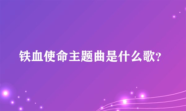 铁血使命主题曲是什么歌？