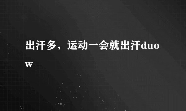 出汗多，运动一会就出汗duow