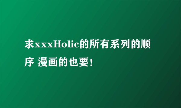 求xxxHolic的所有系列的顺序 漫画的也要！