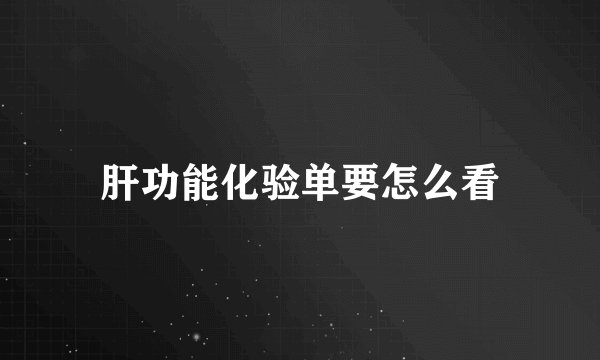肝功能化验单要怎么看