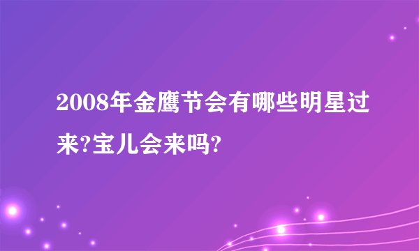 2008年金鹰节会有哪些明星过来?宝儿会来吗?