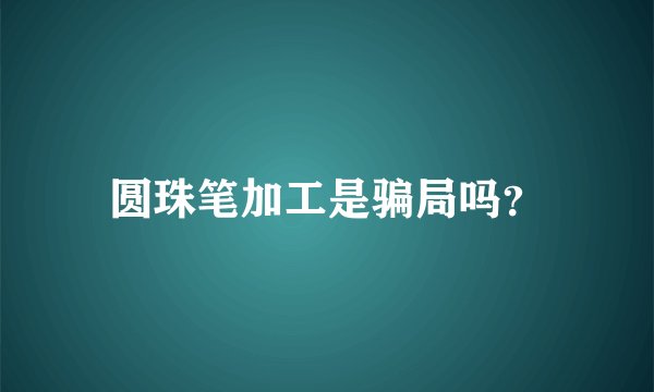 圆珠笔加工是骗局吗？